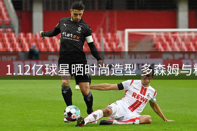 1.12亿球星晒时尚造型 多森姆与粉丝分享日常穿搭